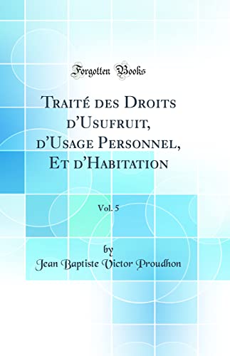 Stock image for Traite Des Droits d'Usufruit, d'Usage Personnel, Et d'Habitation, Vol. 5 (Classic Reprint) for sale by PBShop.store US