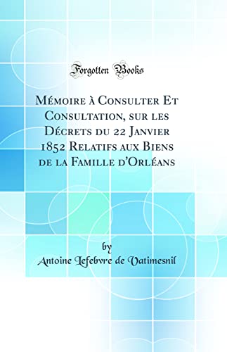 9780484072267: Mmoire  Consulter Et Consultation, sur les Dcrets du 22 Janvier 1852 Relatifs aux Biens de la Famille d'Orlans (Classic Reprint)