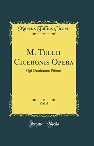 9780484072731: M. Tullii Ciceronis Opera, Vol. 4: Qui Orationum Primus (Classic Reprint)