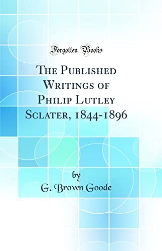 9780484090865: The Published Writings of Philip Lutley Sclater, 1844-1896 (Classic Reprint)