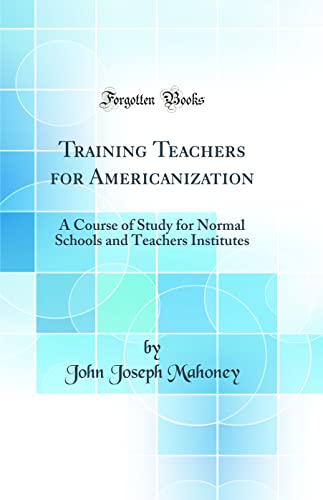 Stock image for Training Teachers for Americanization A Course of Study for Normal Schools and Teachers Institutes Classic Reprint for sale by PBShop.store US