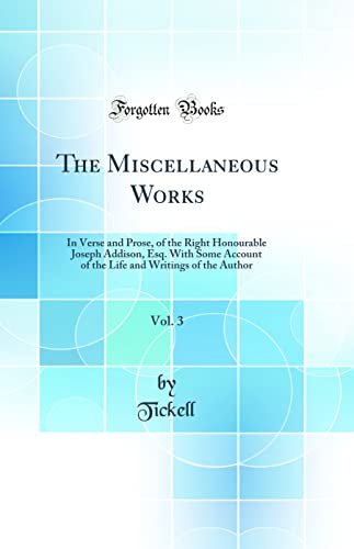 Stock image for The Miscellaneous Works, Vol. 3: In Verse and Prose, of the Right Honourable Joseph Addison, Esq. With Some Account of the Life and Writings of the Author (Classic Reprint) for sale by PBShop.store US