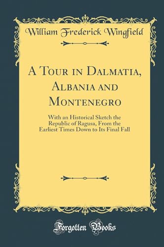 Imagen de archivo de A Tour in Dalmatia, Albania and Montenegro With an Historical Sketch the Republic of Ragusa, From the Earliest Times Down to Its Final Fall Classic Reprint a la venta por PBShop.store US