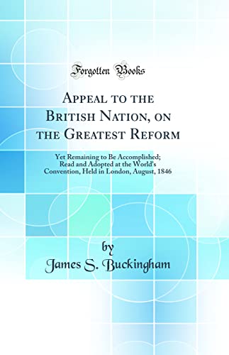 Stock image for Appeal to the British Nation, on the Greatest Reform Yet Remaining to Be Accomplished Read and Adopted at the World's Convention, Held in London, August, 1846 Classic Reprint for sale by PBShop.store US
