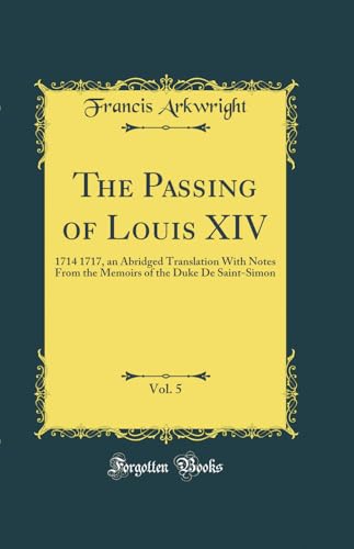 Stock image for The Passing of Louis XIV, Vol 5 1714 1717, an Abridged Translation With Notes From the Memoirs of the Duke De SaintSimon Classic Reprint for sale by PBShop.store US