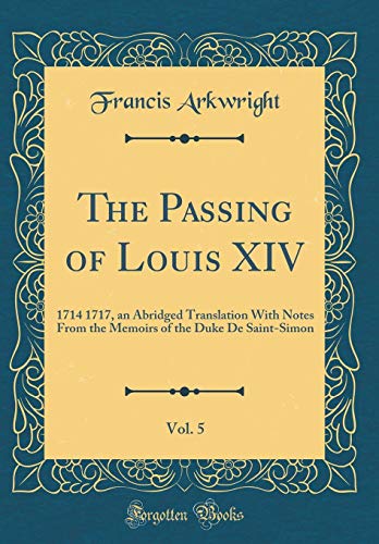 9780484188630: The Passing of Louis XIV, Vol. 5: 1714 1717, an Abridged Translation With Notes From the Memoirs of the Duke De Saint-Simon (Classic Reprint)