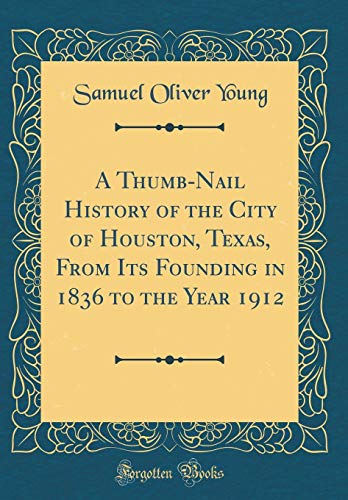 Stock image for A ThumbNail History of the City of Houston, Texas, From Its Founding in 1836 to the Year 1912 Classic Reprint for sale by PBShop.store US