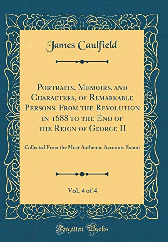 9780484234658: Portraits, Memoirs, and Characters, of Remarkable Persons, From the Revolution in 1688 to the End of the Reign of George II, Vol. 4 of 4: Collected ... Authentic Accounts Extant (Classic Reprint)