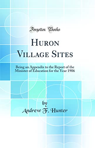 Beispielbild fr Huron Village Sites: Being an Appendix to the Report of the Minister of Education for the Year 1906 (Classic Reprint) zum Verkauf von PBShop.store US