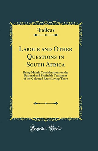 Stock image for Labour and Other Questions in South Africa Being Mainly Considerations on the Rational and Profitable Treatment of the Coloured Races Living There Classic Reprint for sale by PBShop.store US