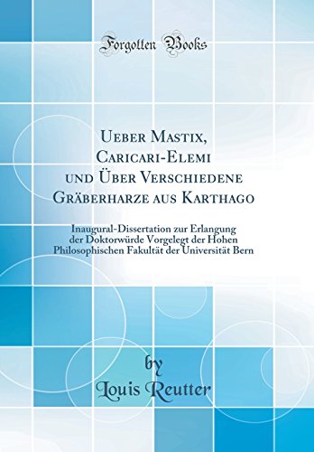 Stock image for Ueber Mastix, Caricari-Elemi und ?ber Verschiedene Gr?berharze aus Karthago: Inaugural-Dissertation zur Erlangung der Doktorw?rde Vorgelegt der Hohen Philosophischen Fakult?t der Universit?t Bern (Classic Reprint) for sale by PBShop.store US