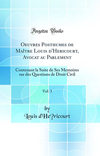 9780484375115: Oeuvres Posthumes de Matre Louis d'Hericourt, Avocat au Parlement, Vol. 3: Contenant la Suite de Ses Memoires sur des Questions de Droit Civil (Classic Reprint)