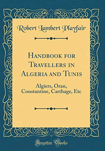 Stock image for Handbook for Travellers in Algeria and Tunis: Algiers, Oran, Constantine, Carthage, Etc (Classic Reprint) for sale by PBShop.store US