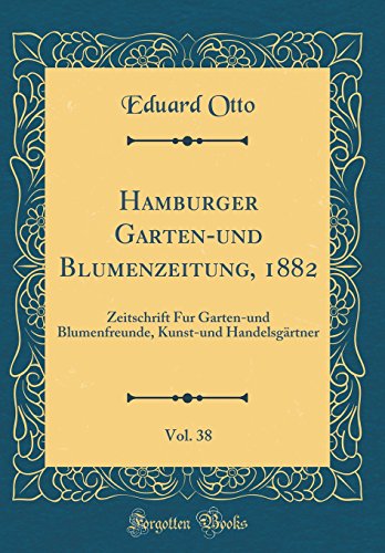 9780484465601: Hamburger Garten-und Blumenzeitung, 1882, Vol. 38: Zeitschrift Fur Garten-und Blumenfreunde, Kunst-und Handelsgrtner (Classic Reprint)