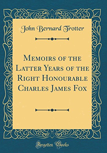 Imagen de archivo de Memoirs of the Latter Years of the Right Honourable Charles James Fox Classic Reprint a la venta por PBShop.store US