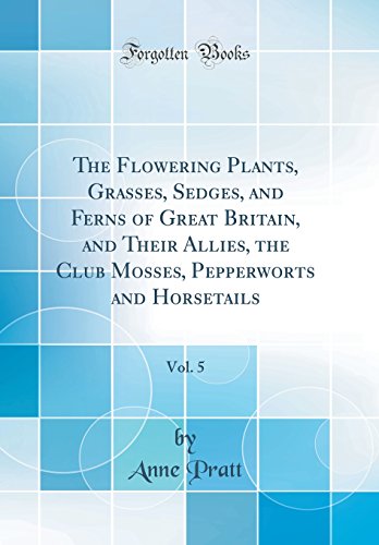 9780484547192: The Flowering Plants, Grasses, Sedges, and Ferns of Great Britain, and Their Allies, the Club Mosses, Pepperworts and Horsetails, Vol. 5 (Classic Reprint)