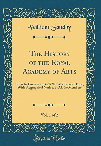 Stock image for The History of the Royal Academy of Arts, Vol. 1 of 2: From Its Foundation in 1768 to the Present Time; With Biographical Notices of All the Members (Classic Reprint) for sale by PBShop.store US