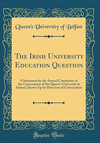 9780484591140: The Irish University Education Question: A Statement by the Annual Committee of the Convocation of the Queen's University in Ireland, Drawn Up by Direction of Convocation (Classic Reprint)