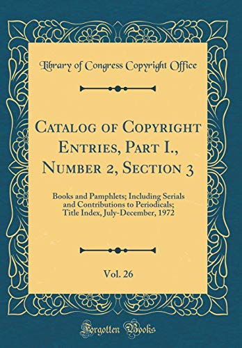 Beispielbild fr Catalog of Copyright Entries, Part I., Number 2, Section 3, Vol. 26 : Books and Pamphlets; Including Serials and Contributions to Periodicals; Title Index, July-December, 1972 (Classic Reprint) zum Verkauf von Buchpark