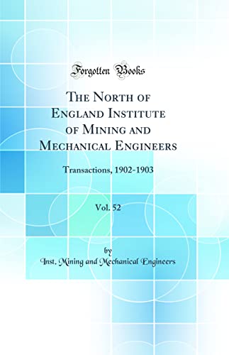 Stock image for The North of England Institute of Mining and Mechanical Engineers, Vol. 52: Transactions, 1902-1903 (Classic Reprint) for sale by WorldofBooks