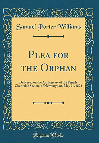 Beispielbild fr Plea for the Orphan : Delivered on the Anniversary of the Female Charitable Society, of Newburyport, May 21, 1822 (Classic Reprint) zum Verkauf von Buchpark