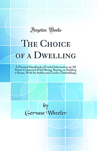 9780484618670: The Choice of a Dwelling: A Practical Handbook of Useful Information on All Points Connected With Hiring, Buying, or Building a House, With Its Stables and Garden-Outbuildings (Classic Reprint)