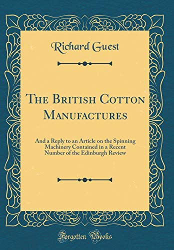 Beispielbild fr The British Cotton Manufactures : And a Reply to an Article on the Spinning Machinery Contained in a Recent Number of the Edinburgh Review (Classic Reprint) zum Verkauf von Buchpark