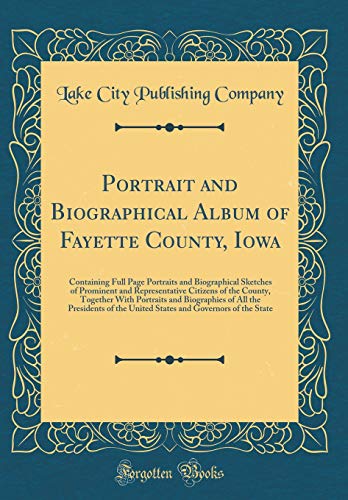 9780484623988: Portrait and Biographical Album of Fayette County, Iowa: Containing Full Page Portraits and Biographical Sketches of Prominent and Representative ... of All the Presidents of the United States an