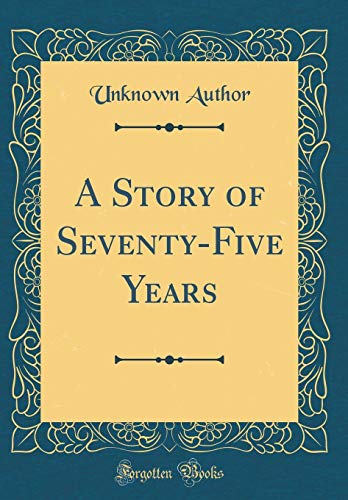 Stock image for A Story of Seventy-Five Years (Classic Reprint) for sale by PBShop.store US