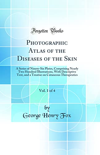 Stock image for Photographic Atlas of the Diseases of the Skin, Vol. 1 of 4: A Series of Ninety-Six Plates, Comprising Nearly Two Hundred Illustrations, With Descriptive Text, and a Treatise on Cutaneous Therapeutics (Classic Reprint) for sale by PBShop.store US