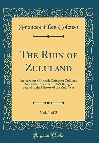 Beispielbild fr The Ruin of Zululand, Vol 1 of 2 An Account of British Doings in Zululand Since the Invasion of 1879 Being a Sequel to the History of the Zulu War Classic Reprint zum Verkauf von PBShop.store US