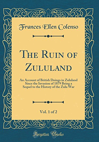 Imagen de archivo de The Ruin of Zululand, Vol 1 of 2 An Account of British Doings in Zululand Since the Invasion of 1879 Being a Sequel to the History of the Zulu War Classic Reprint a la venta por PBShop.store US
