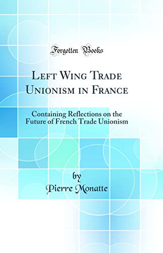 Stock image for Left Wing Trade Unionism in France Containing Reflections on the Future of French Trade Unionism Classic Reprint for sale by PBShop.store US