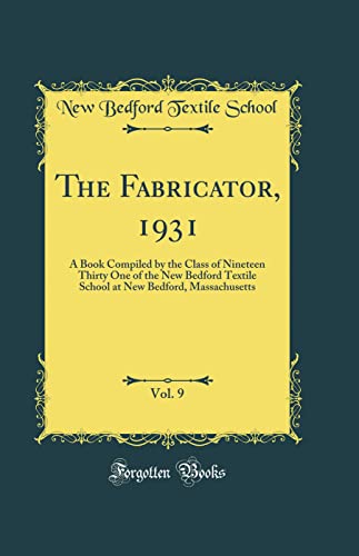 Imagen de archivo de The Fabricator, 1931, Vol. 9: A Book Compiled by the Class of Nineteen Thirty One of the New Bedford Textile School at New Bedford, Massachusetts (Classic Reprint) a la venta por PBShop.store US