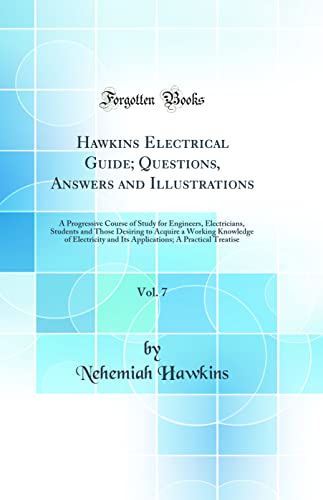 Imagen de archivo de Hawkins Electrical Guide; Questions, Answers and Illustrations, Vol. 7: A Progressive Course of Study for Engineers, Electricians, Students and Those Desiring to Acquire a Working Knowledge of Electricity and Its Applications; A Practical Treatise a la venta por PBShop.store US