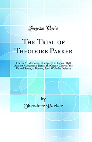9780484785174: The Trial of Theodore Parker: For the Misdemeanor of a Speech in Faneuil Hall Against Kidnapping, Before the Circuit Court of the United States, at Boston, April With the Defence (Classic Reprint)
