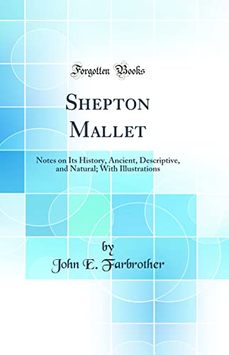 Stock image for Shepton Mallet Notes on Its History, Ancient, Descriptive, and Natural With Illustrations Classic Reprint for sale by PBShop.store US