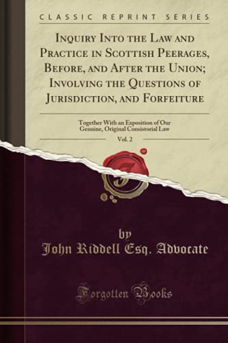 Beispielbild fr Inquiry Into the Law and Practice in Scottish Peerages, Before, and After the Union; Involving the Questions of Jurisdiction, and Forfeiture, Vol. 2: . Original Consistorial Law (Classic Reprint) zum Verkauf von Reuseabook