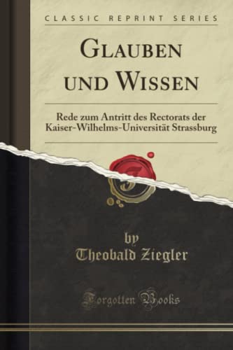 Stock image for Glauben und Wissen: Rede zum Antritt des Rectorats der Kaiser-Wilhelms-Universitt Strassburg (Classic Reprint) for sale by Revaluation Books