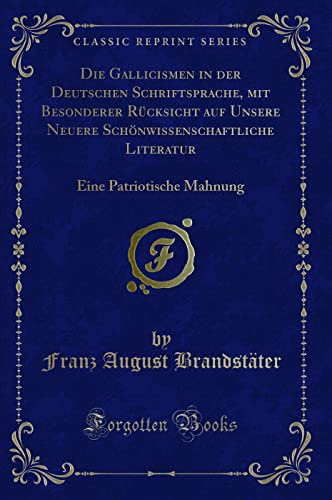 Imagen de archivo de Die Gallicismen in der Deutschen Schriftsprache, mit Besonderer Rcksicht auf Unsere Neuere Schnwissenschaftliche Literatur : Eine Patriotische Mahnung (Classic Reprint) a la venta por Buchpark