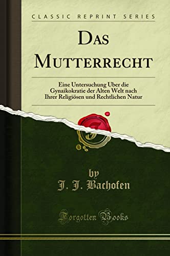 9780484976411: Das Mutterrecht: Eine Untersuchung ber die Gynaikokratie der Alten Welt nach Ihrer Religisen und Rechtlichen Natur (Classic Reprint)