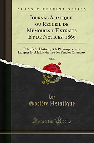 Beispielbild fr Journal Asiatique, ou Recueil de Mmoires d'Extraits Et de Notices, 1869, Vol. 13 : Relatifs A l'Histoire, A la Philosophie, aux Langues Et A la Littrature des Peuples Orientaux (Classic Reprint) zum Verkauf von Buchpark