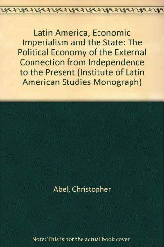 9780485177138: Latin America, Economic Imperialism and the State: The Political Economy of the External Connection from Independence to the Present: 13 (Institute of Latin American Studies Monograph)