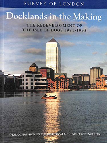 Beispielbild fr Docklands in the Making: The Redevelopment of the Isle of Dogs, 1981-1995 (Survey of London) zum Verkauf von Anybook.com