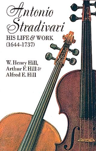 Antonio Stradivari: His Life and Work (Dover Books On Music: Violin) - W. Henry Hill; Arthur F. Hill; Alfred E. Hill