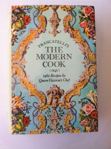 Francatelli's The Modern Cook (1846): 1462 Recipes by Queen Victoria's Chef