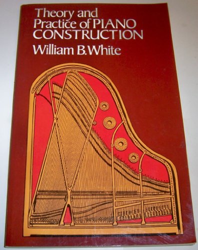 THEORY AND PRACTICE OF PIANO CONSTRUCTION with a Detailed, Practical Method for Tuning