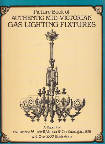 Stock image for Picture Book of Authentic Mid-Victorian Gas Lighting Fixtures: A Reprint of the Historic Mitchell, Vance and Co. Catalog, CA. 1876, with Over 1000 Ill for sale by ThriftBooks-Dallas