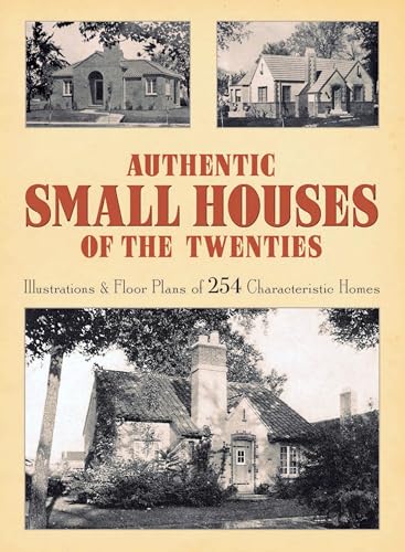 Authentic Small Houses of the Twenties: Illustrations and Floor Plans of 254 Characteristic Homes...