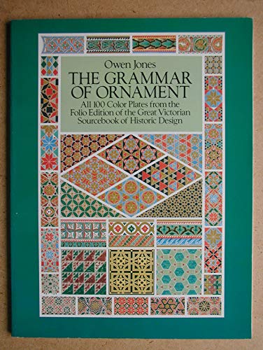 The Grammar of Ornament: All 100 Color Plates from the Folio Edition of the Great Victorian Sourcebook of Historic Design - Jones, Owen